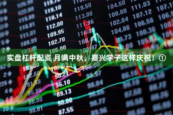 实盘杠杆配资 月满中秋，嘉兴学子这样庆祝！①