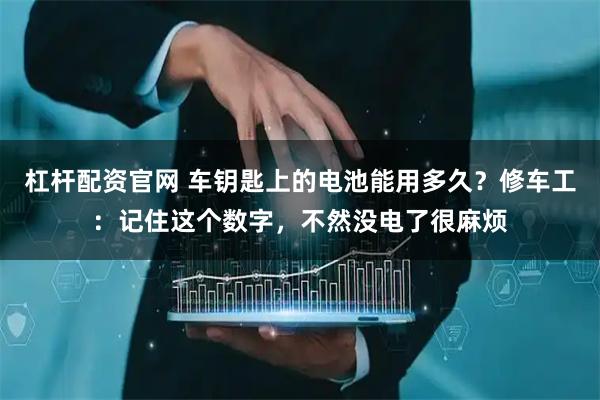 杠杆配资官网 车钥匙上的电池能用多久？修车工：记住这个数字，不然没电了很麻烦