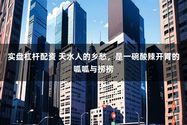 实盘杠杆配资 天水人的乡愁，是一碗酸辣开胃的呱呱与捞捞