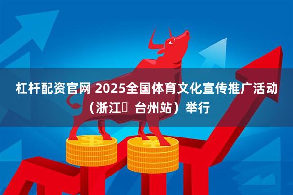 杠杆配资官网 2025全国体育文化宣传推广活动（浙江・台州站）举行