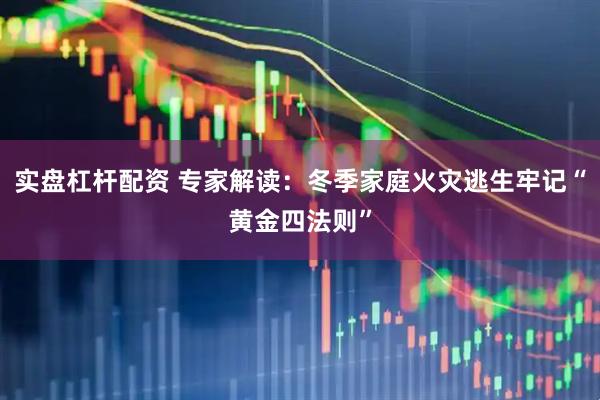 实盘杠杆配资 专家解读：冬季家庭火灾逃生牢记“黄金四法则”
