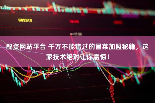 配资网站平台 千万不能错过的冒菜加盟秘籍，这家技术绝对让你震惊！