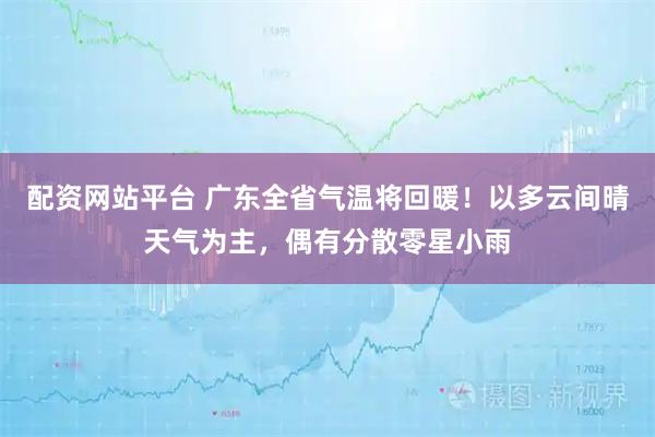 配资网站平台 广东全省气温将回暖！以多云间晴天气为主，偶有分散零星小雨