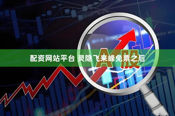 配资网站平台 灵隐飞来峰免票之后