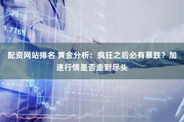 配资网站排名 黄金分析：疯狂之后必有暴跌？加速行情是否走到尽头