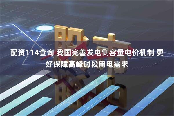 配资114查询 我国完善发电侧容量电价机制 更好保障高峰时段用电需求