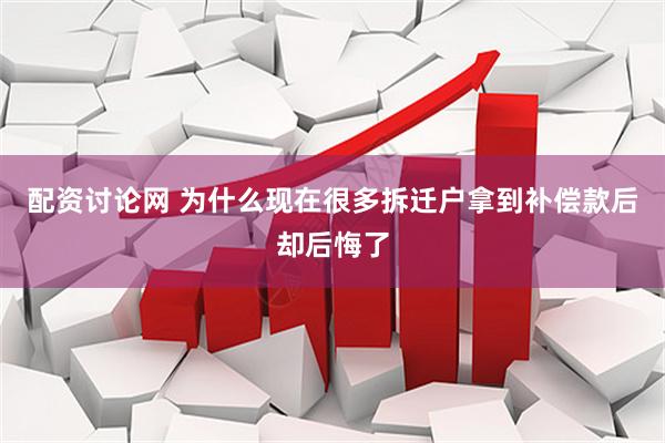 配资讨论网 为什么现在很多拆迁户拿到补偿款后却后悔了