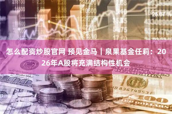 怎么配资炒股官网 预见金马｜泉果基金任莉：2026年A股将充满结构性机会