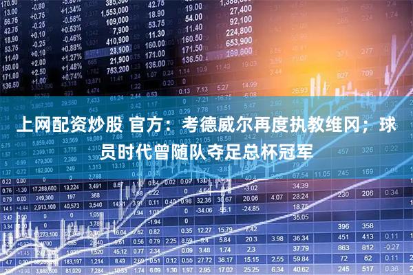 上网配资炒股 官方：考德威尔再度执教维冈；球员时代曾随队夺足总杯冠军