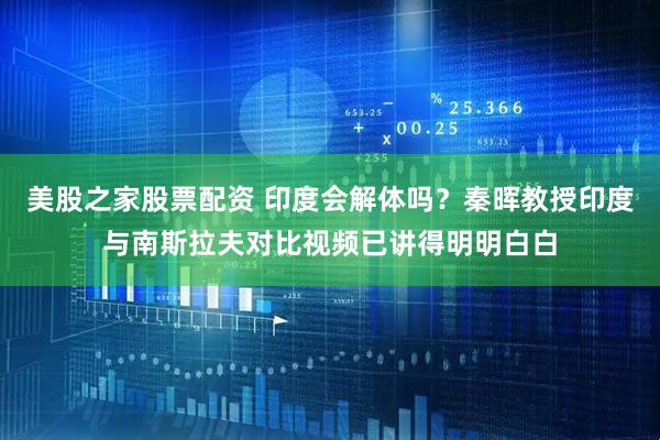 美股之家股票配资 印度会解体吗？秦晖教授印度与南斯拉夫对比视频已讲得明明白白