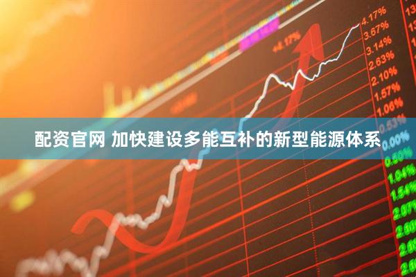 配资官网 加快建设多能互补的新型能源体系