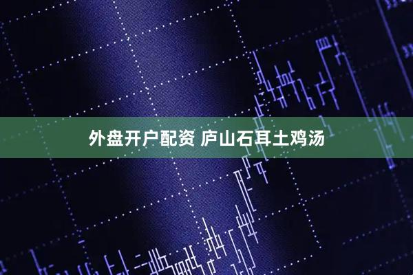 外盘开户配资 庐山石耳土鸡汤