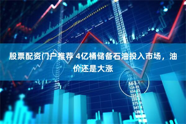 股票配资门户推荐 4亿桶储备石油投入市场，油价还是大涨