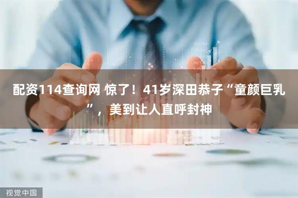配资114查询网 惊了！41岁深田恭子“童颜巨乳”，美到让人直呼封神