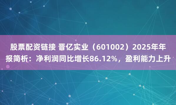 股票配资链接 晋亿实业（601002）2025年年报简析：净利润同比增长86.12%，盈利能力上升