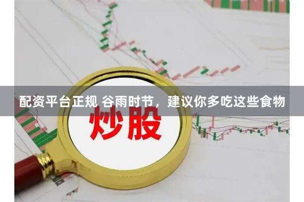 配资平台正规 谷雨时节，建议你多吃这些食物