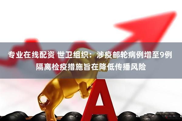 专业在线配资 世卫组织：涉疫邮轮病例增至9例 隔离检疫措施旨在降低传播风险